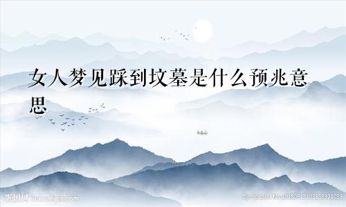 女人梦见踩到坟墓是什么预兆意思