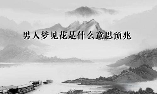 男人梦见花是什么意思预兆