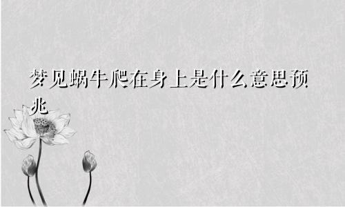 梦见蜗牛爬在身上是什么意思预兆