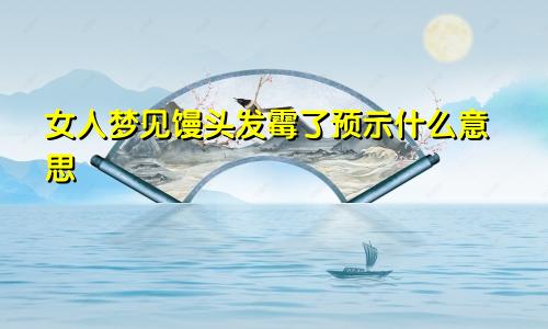 女人梦见馒头发霉了预示什么意思