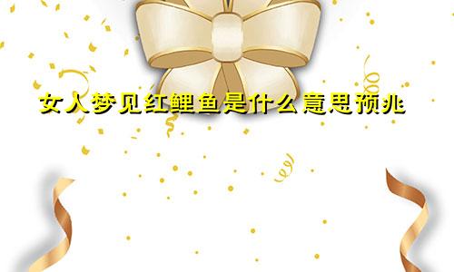 女人梦见红鲤鱼是什么意思预兆