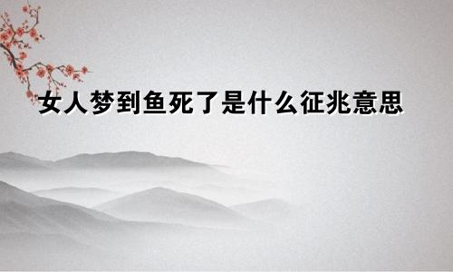 女人梦到鱼死了是什么征兆意思