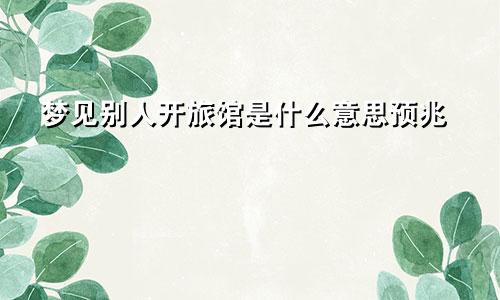 梦见别人开旅馆是什么意思预兆
