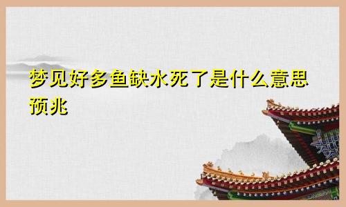 梦见好多鱼缺水死了是什么意思预兆