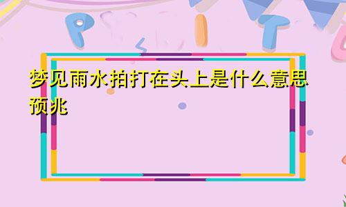 梦见雨水拍打在头上是什么意思预兆