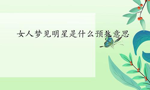 女人梦见明星是什么预兆意思