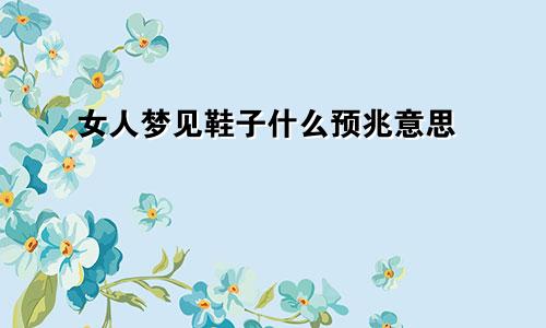 女人梦见鞋子什么预兆意思