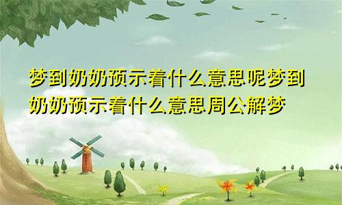 梦到奶奶预示着什么意思呢梦到奶奶预示着什么意思周公解梦