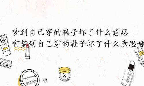 梦到自己穿的鞋子坏了什么意思啊梦到自己穿的鞋子坏了什么意思呀