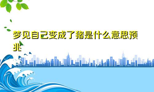 梦见自己变成了猪是什么意思预兆