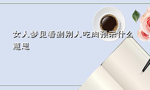 女人梦见看到别人吃肉预示什么意思