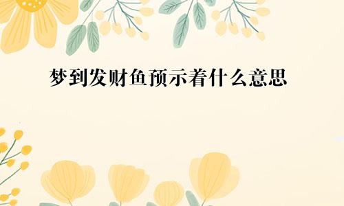 梦到发财鱼预示着什么意思