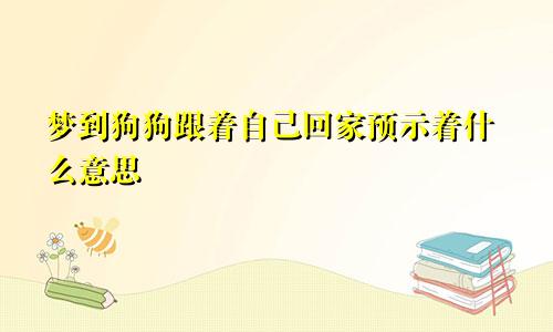 梦到狗狗跟着自己回家预示着什么意思