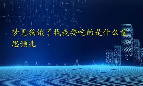 梦见狗饿了找我要吃的是什么意思预兆
