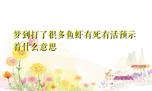 梦到打了很多鱼虾有死有活预示着什么意思
