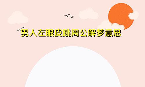 男人左眼皮跳周公解梦意思