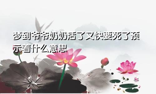 梦到爷爷奶奶活了又快要死了预示着什么意思