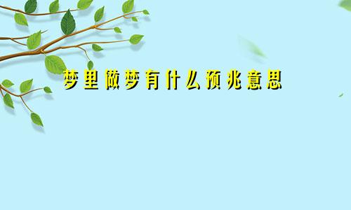 梦里做梦有什么预兆意思