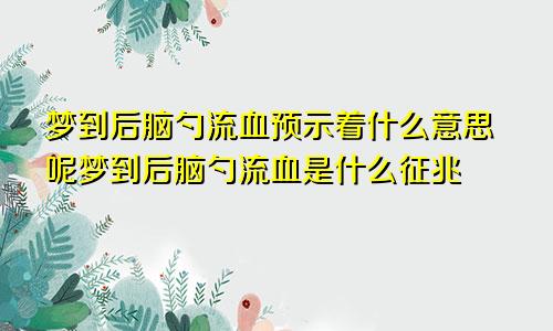 梦到后脑勺流血预示着什么意思呢梦到后脑勺流血是什么征兆