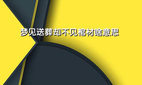 梦见送葬却不见棺材啥意思