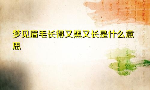 梦见眉毛长得又黑又长是什么意思