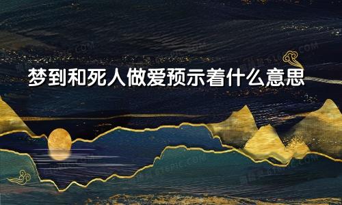 梦到和死人做爱预示着什么意思
