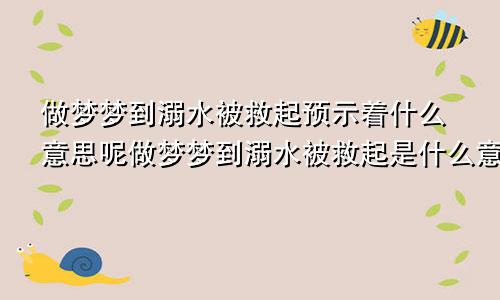 做梦梦到溺水被救起预示着什么意思呢做梦梦到溺水被救起是什么意思