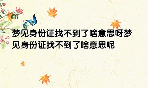 梦见身份证找不到了啥意思呀梦见身份证找不到了啥意思呢