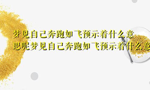 梦见自己奔跑如飞预示着什么意思呢梦见自己奔跑如飞预示着什么意思周公解梦