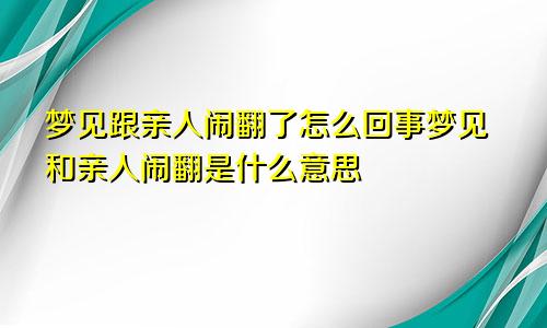 梦见跟亲人闹翻了怎么回事梦见和亲人闹翻是什么意思