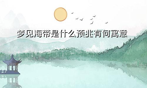 梦见海带是什么预兆有何寓意