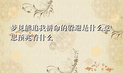 梦见熊追我拼命的躲避是什么意思预兆着什么