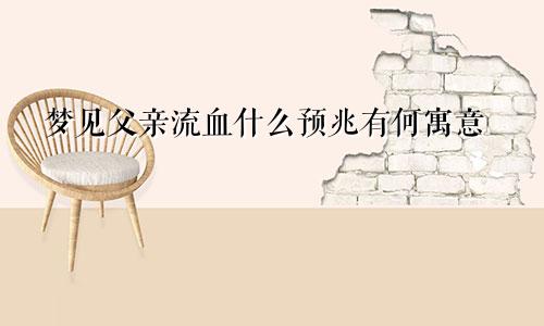 梦见父亲流血什么预兆有何寓意