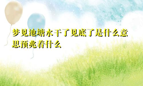 梦见池塘水干了见底了是什么意思预兆着什么