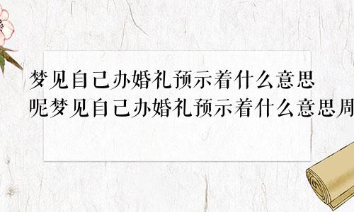 梦见自己办婚礼预示着什么意思呢梦见自己办婚礼预示着什么意思周公解梦