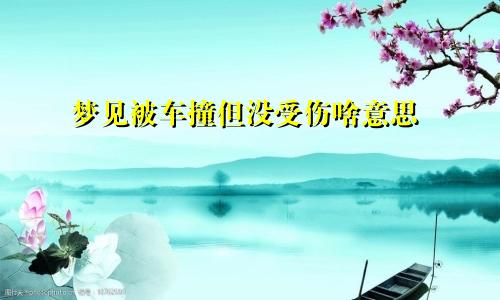 梦见被车撞但没受伤啥意思