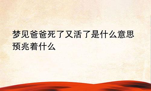 梦见爸爸死了又活了是什么意思预兆着什么