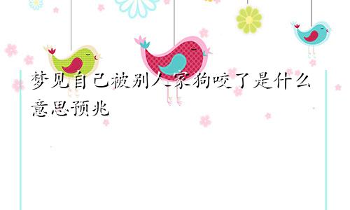 梦见自己被别人家狗咬了是什么意思预兆