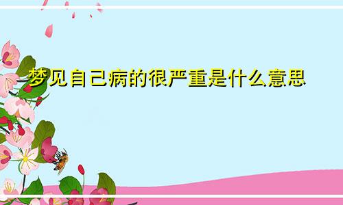 梦见自己病的很严重是什么意思