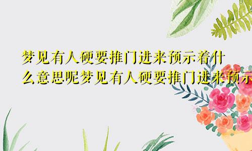 梦见有人硬要推门进来预示着什么意思呢梦见有人硬要推门进来预示着什么意思呀
