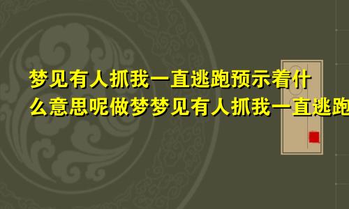 梦见有人抓我一直逃跑预示着什么意思呢做梦梦见有人抓我一直逃跑