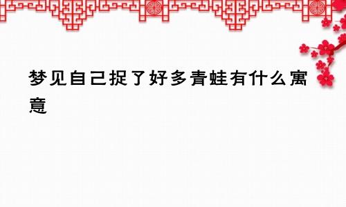 梦见自己捉了好多青蛙有什么寓意