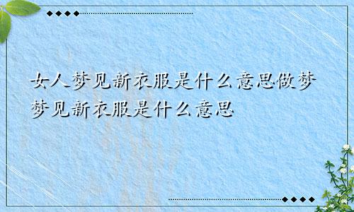 女人梦见新衣服是什么意思做梦梦见新衣服是什么意思