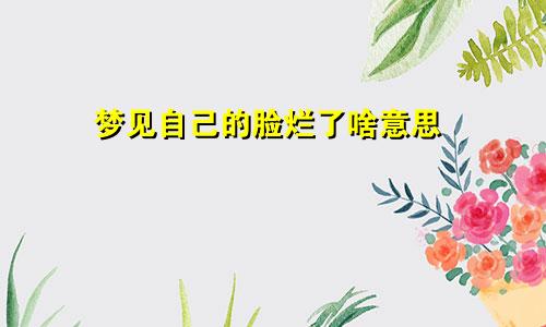 梦见自己的脸烂了啥意思