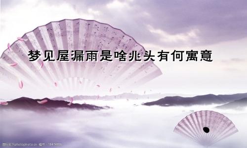 梦见屋漏雨是啥兆头有何寓意