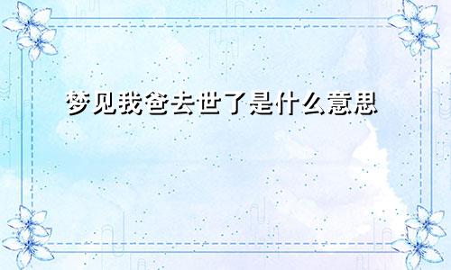 梦见我爸去世了是什么意思