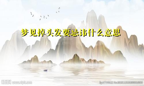 梦见掉头发要忌讳什么意思