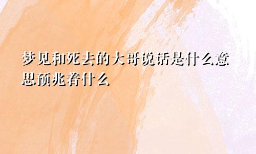 梦见和死去的大哥说话是什么意思预兆着什么