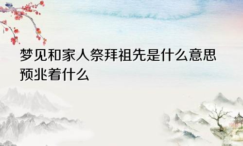 梦见和家人祭拜祖先是什么意思预兆着什么