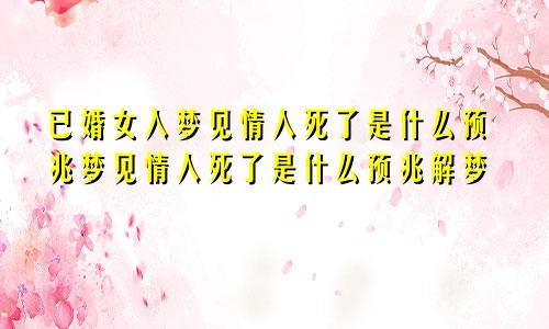 已婚女人梦见情人死了是什么预兆梦见情人死了是什么预兆解梦